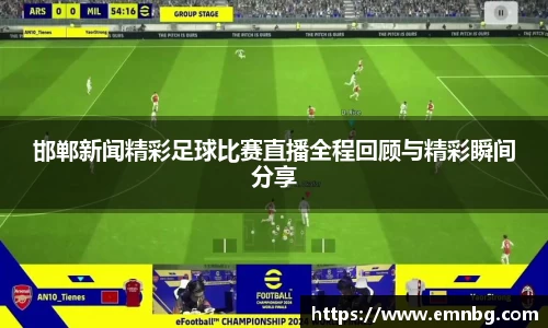 邯郸新闻精彩足球比赛直播全程回顾与精彩瞬间分享
