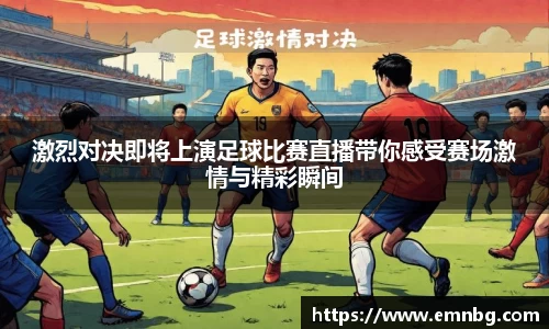 激烈对决即将上演足球比赛直播带你感受赛场激情与精彩瞬间