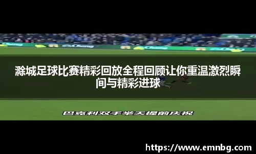 滁城足球比赛精彩回放全程回顾让你重温激烈瞬间与精彩进球