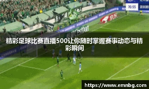 精彩足球比赛直播500让你随时掌握赛事动态与精彩瞬间