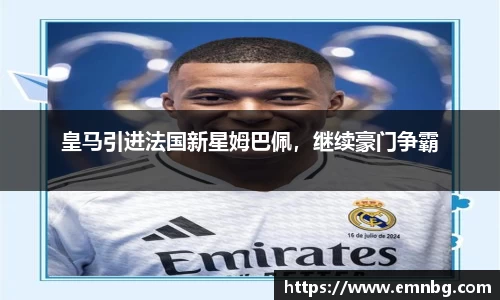 皇马引进法国新星姆巴佩，继续豪门争霸