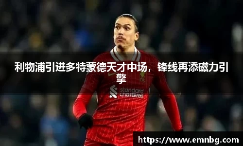 利物浦引进多特蒙德天才中场，锋线再添磁力引擎