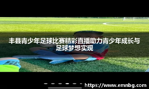 丰县青少年足球比赛精彩直播助力青少年成长与足球梦想实现