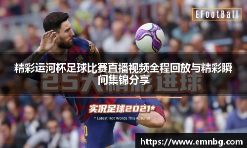 精彩运河杯足球比赛直播视频全程回放与精彩瞬间集锦分享