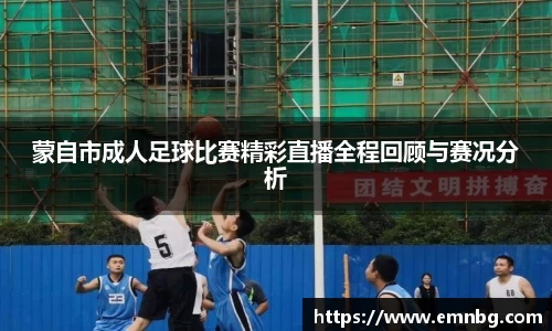 蒙自市成人足球比赛精彩直播全程回顾与赛况分析