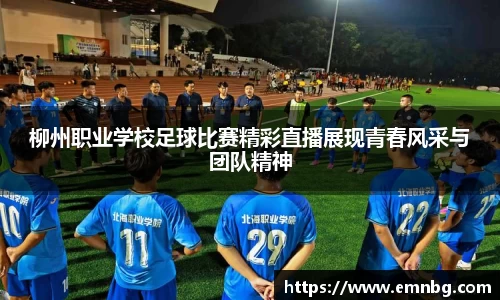 柳州职业学校足球比赛精彩直播展现青春风采与团队精神