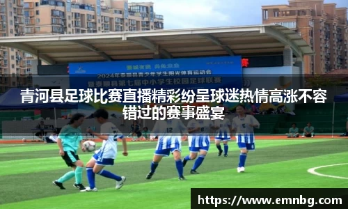 青河县足球比赛直播精彩纷呈球迷热情高涨不容错过的赛事盛宴