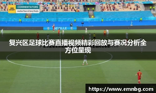 复兴区足球比赛直播视频精彩回放与赛况分析全方位呈现