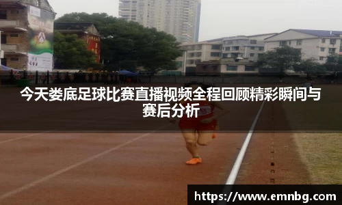 今天娄底足球比赛直播视频全程回顾精彩瞬间与赛后分析