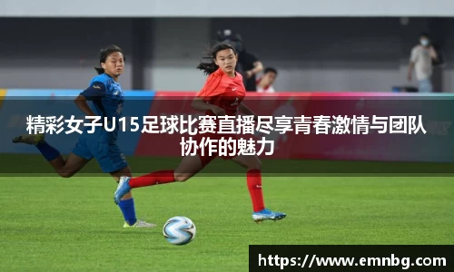 精彩女子U15足球比赛直播尽享青春激情与团队协作的魅力