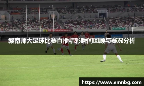 赣南师大足球比赛直播精彩瞬间回顾与赛况分析
