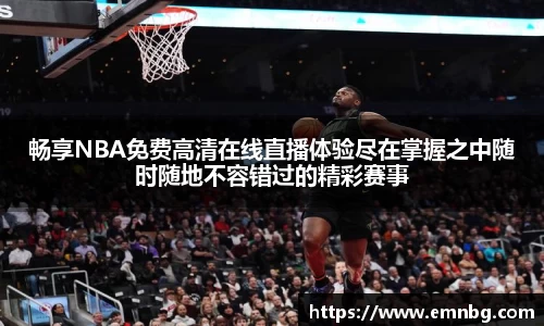 畅享NBA免费高清在线直播体验尽在掌握之中随时随地不容错过的精彩赛事