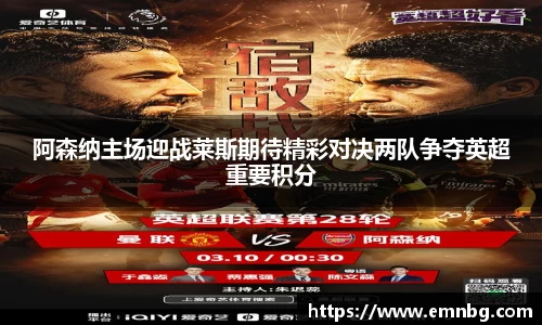 阿森纳主场迎战莱斯期待精彩对决两队争夺英超重要积分